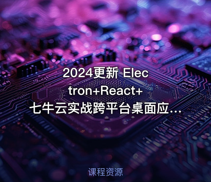 2024更新 Electron+React+七牛云实战跨平台桌面应用
