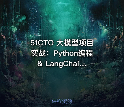51CTO 大模型项目实战：Python编程 & LangChain进阶（20多个应用场景）