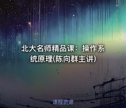 北大名师精品课：操作系统原理(陈向群主讲)