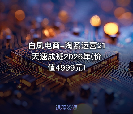 白凤电商-淘系运营21天速成班2026年(价值4999元)