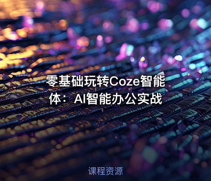 零基础玩转Coze智能体:AI智能办公实战