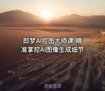 即梦AI控图大师课 精准掌控AI图像生成细节