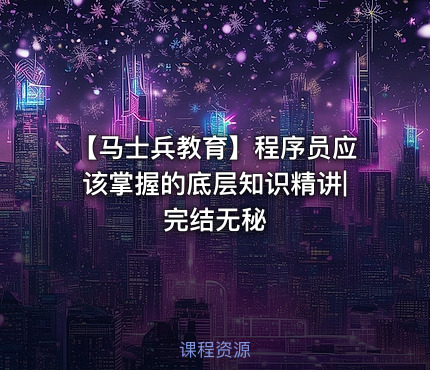 【马士兵教育】程序员应该掌握的底层知识精讲|完结无秘