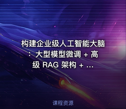 构建企业级人工智能大脑：大型模型微调 + 高级 RAG 架构 + 智能代理开发和项目实践