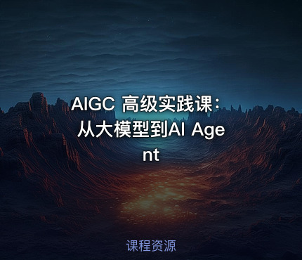 AIGC 高级实践课：从大模型到AI Agent