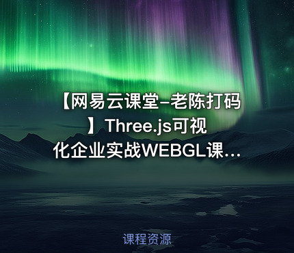 【网易云课堂-老陈打码】Three.js可视化企业实战WEBGL课程（50章+资料）
