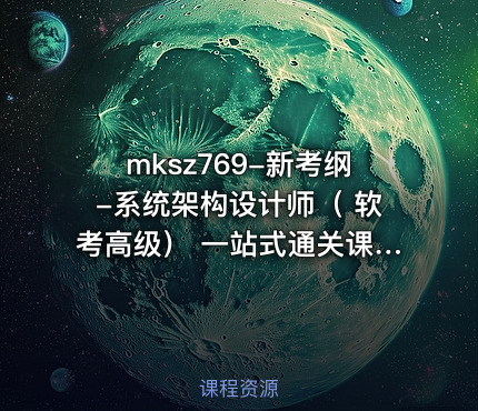 mksz769-新考纲-系统架构设计师（ 软考高级） 一站式通关课程