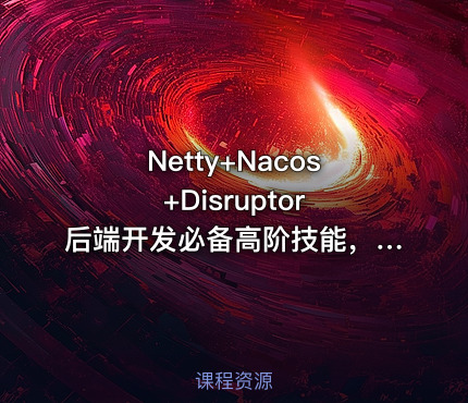 Netty+Nacos+Disruptor 后端开发必备高阶技能，自研企业级API网关