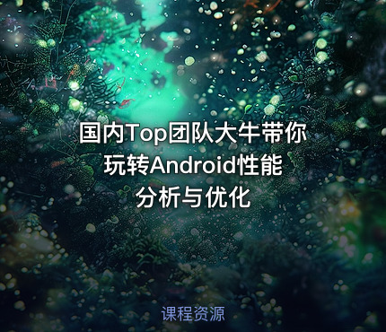 国内Top团队大牛带你玩转Android性能分析与优化