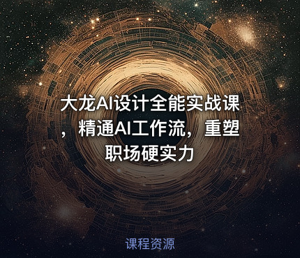 大龙AI设计全能实战课，精通AI工作流，重塑职场硬实力