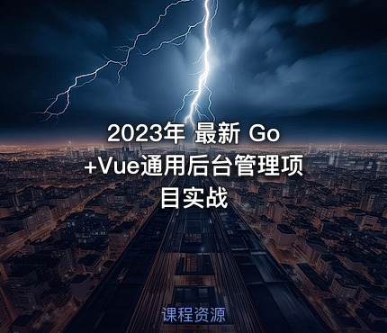 2023年 最新 Go+Vue通用后台管理项目实战