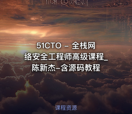 51CTO - 全栈网络安全工程师高级课程_陈新杰-含源码教程