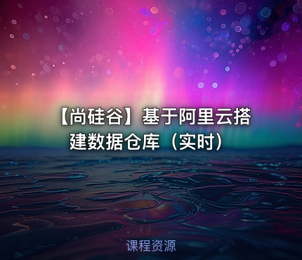 【尚硅谷】基于阿里云搭建数据仓库（实时）