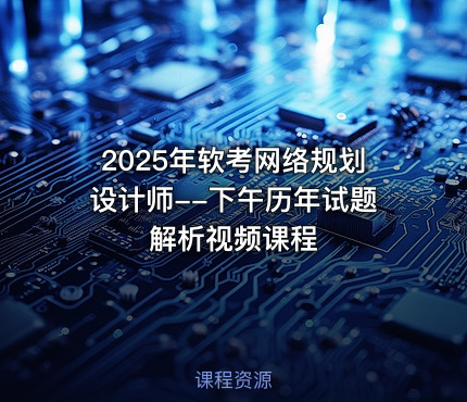2025年软考网络规划设计师--下午历年试题解析视频课程