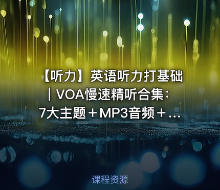 👂🏻【听力】英语听力打基础｜VOA慢速精听合集：7大主题＋MP3音频＋配套翻译文本