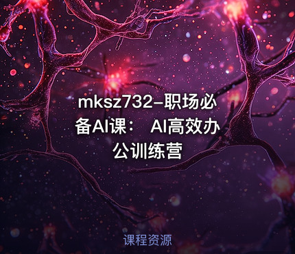 mksz732-职场必备AI课： AI高效办公训练营