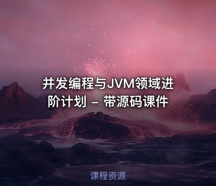 并发编程与JVM领域进阶计划 - 带源码课件