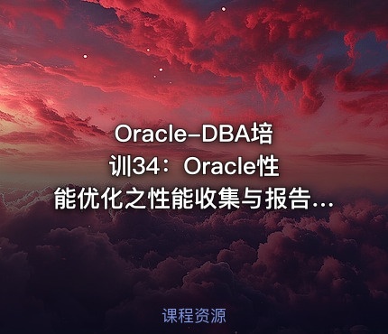 Oracle-DBA培训34：Oracle性能优化之性能收集与报告分析