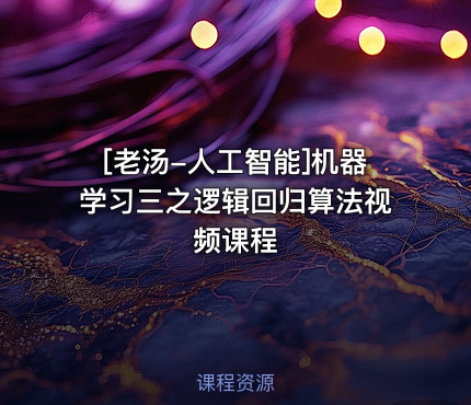 [老汤-人工智能]机器学习三之逻辑回归算法视频课程