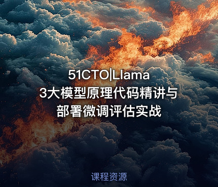 51CTO|Llama3大模型原理代码精讲与部署微调评估实战