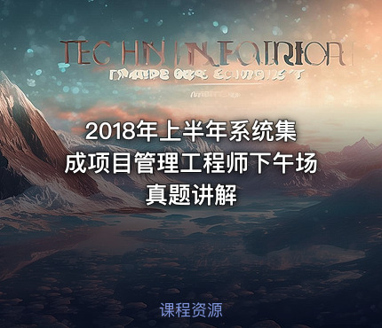 2018年上半年系统集成项目管理工程师下午场真题讲解