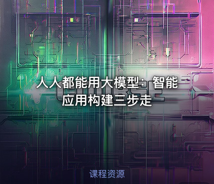 人人都能用大模型：智能应用构建三步走