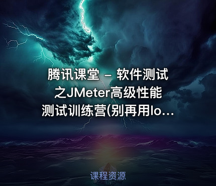 腾讯课堂 - 软件测试之JMeter高级性能测试训练营(别再用loadrunner了)- 带源码课件