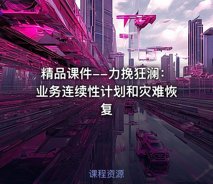 精品课件--力挽狂澜：业务连续性计划和灾难恢复