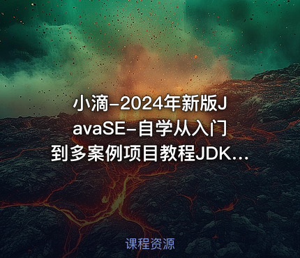 小滴-2024年新版JavaSE-自学从入门到多案例项目教程JDK21 + IDEA 旗舰版