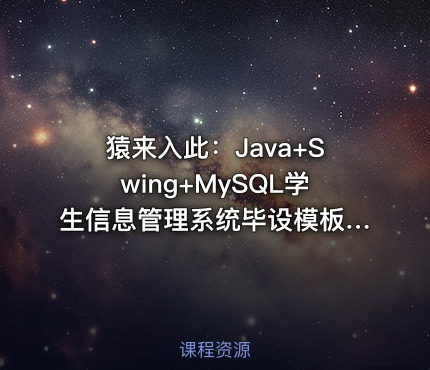 猿来入此：Java+Swing+MySQL学生信息管理系统毕设模板及指导思路（含源码课件）