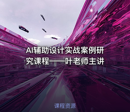 AI辅助设计实战案例研究课程——叶老师主讲