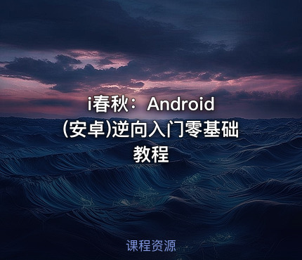i春秋：Android(安卓)逆向入门零基础教程
