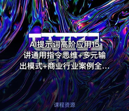 AI提示词高阶应用15讲通用指令思维+多元输出模式+商业行业案例全落地