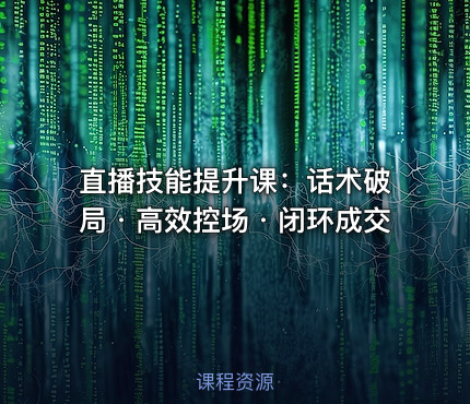 直播技能提升课：话术破局・高效控场・闭环成交