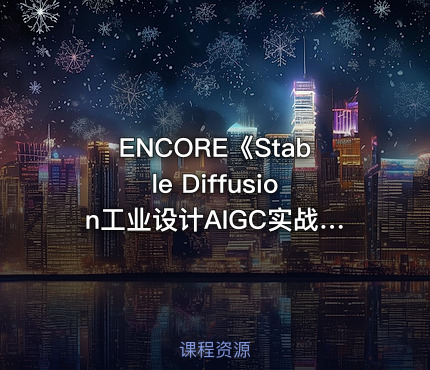 ENCORE《Stable Diffusion工业设计AIGC实战课》