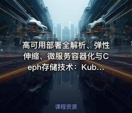 高可用部署全解析、弹性伸缩、微服务容器化与Ceph存储技术：Kubernetes运维架构师实战