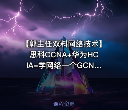 【郭主任双料网络技术】思科CCNA+华为HCIA=学网络一个GCNA就够了