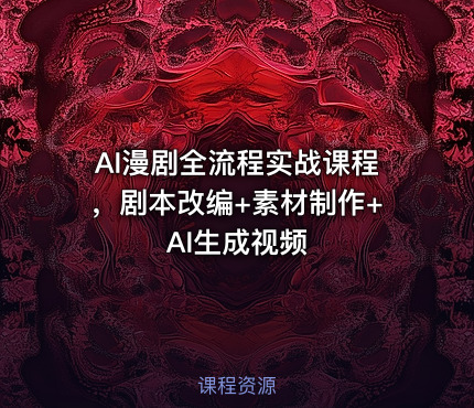 AI漫剧全流程实战课程，剧本改编+素材制作+AI生成视频