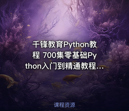 千锋教育Python教程 700集零基础Python入门到精通教程（爬虫+办公自动化+数据分析）
