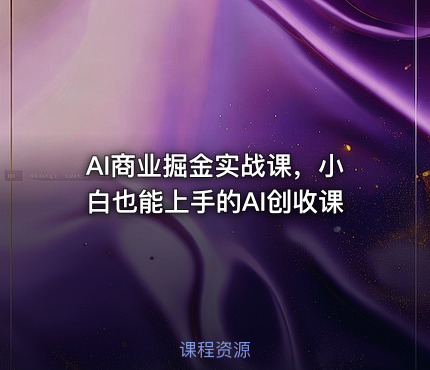 AI商业掘金实战课，小白也能上手的AI创收课