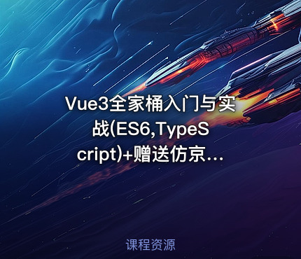 Vue3全家桶入门与实战(ES6,TypeScript)+赠送仿京东电商网站