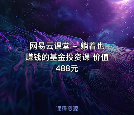 网易云课堂 - 躺着也赚钱的基金投资课 价值488元