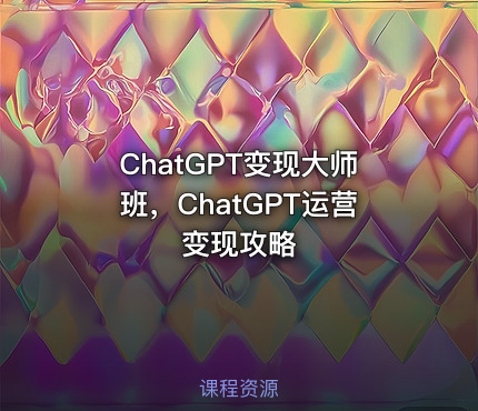 ChatGPT变现大师班，ChatGPT运营变现攻略