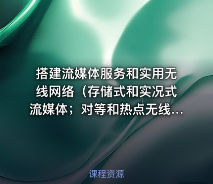 搭建流媒体服务和实用无线网络（存储式和实况式流媒体；对等和热点无线）