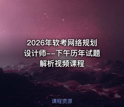 2026年软考网络规划设计师--下午历年试题解析视频课程