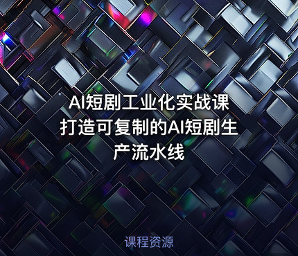 AI短剧工业化实战课 打造可复制的AI短剧生产流水线