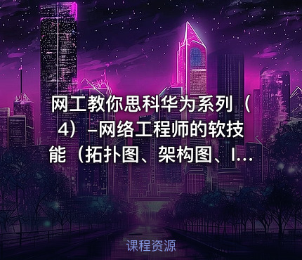 网工教你思科华为系列（4）-网络工程师的软技能（拓扑图、架构图、IP地址分配、规范配