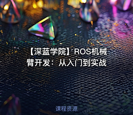 【深蓝学院】ROS机械臂开发：从入门到实战
