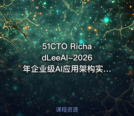 51CTO RichadLeeAI-2026年企业级AI应用架构实战：从模型部署到安全治理的完整解决方案【系统课】