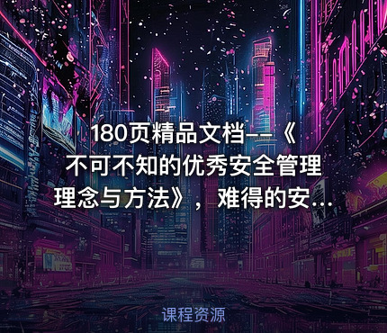 180页精品文档--《不可不知的优秀安全管理理念与方法》，难得的安全管理干货
